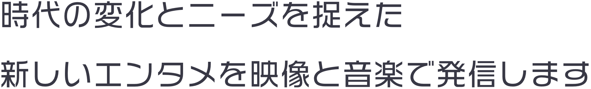 時代の変化とニーズを捉えた新しいエンタメを映像と音楽で発信します